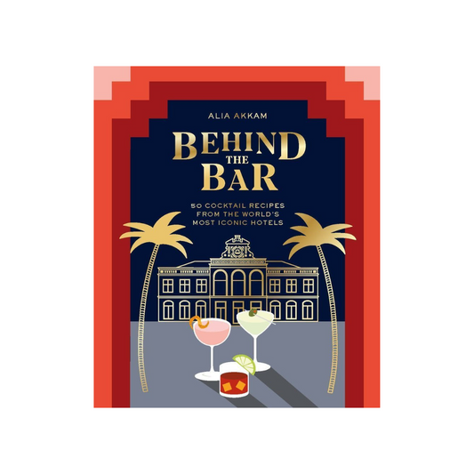Behind The Bar: 50 Cocktail Recipes from the World's Most Iconic Hotels