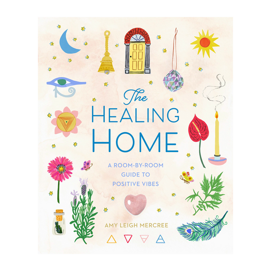 The Healing Home: A Room by Room Guide to Positive Vibes - Amy Leigh Mercree